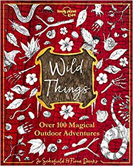 Wild Things: Over 100 Magical Outdoor Adventures by Jo Schofield and Fiona Danks (Lonely Planet Kids)