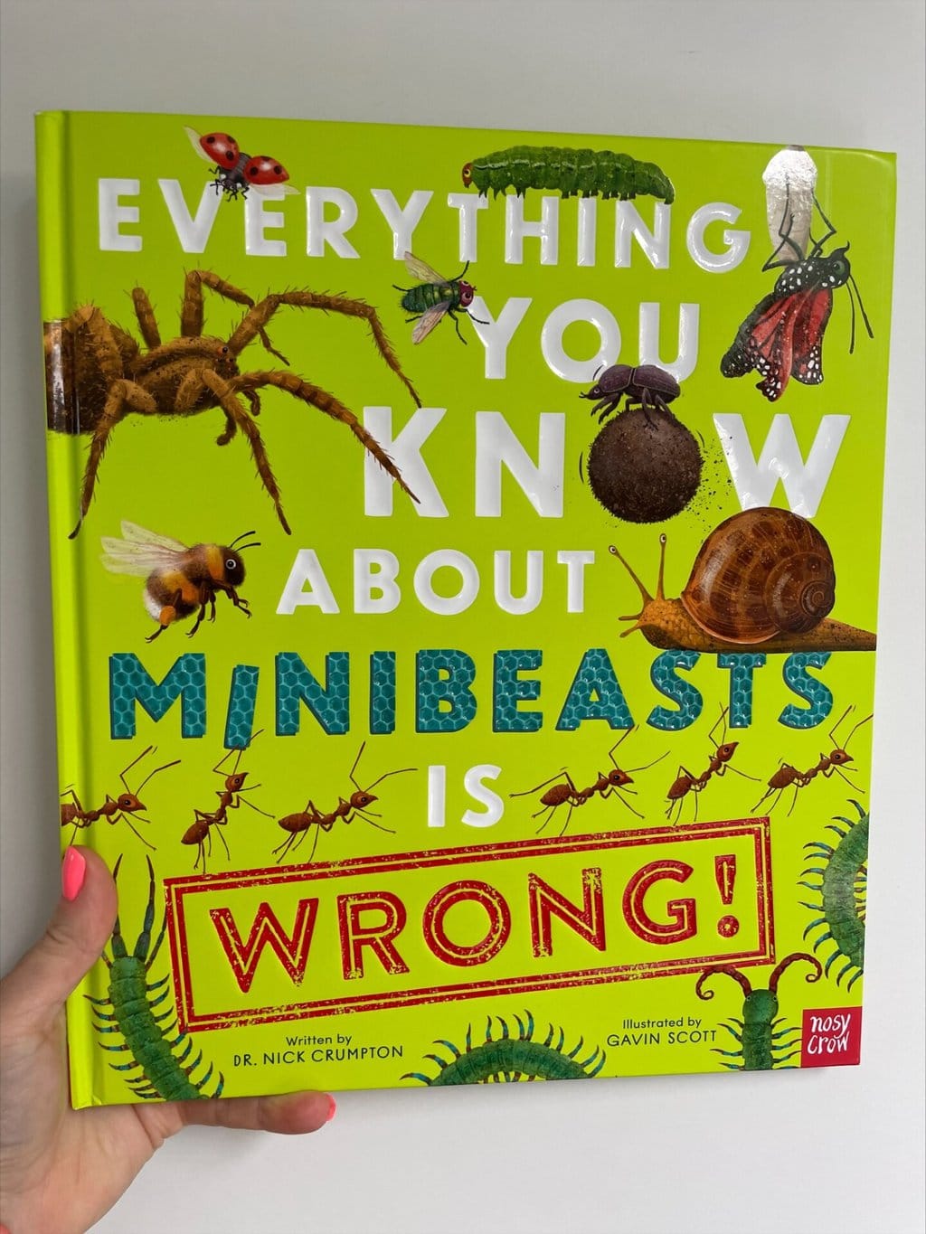 Everything you know about Minibeasts is Wrong! Dr Nick Crumpton (author), Gavin Scott (illustrator), Nosy Crow (publisher)